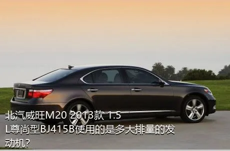 北汽威旺M20 2013款 1.5L尊尚型BJ415B使用的是多大排量的发动机？