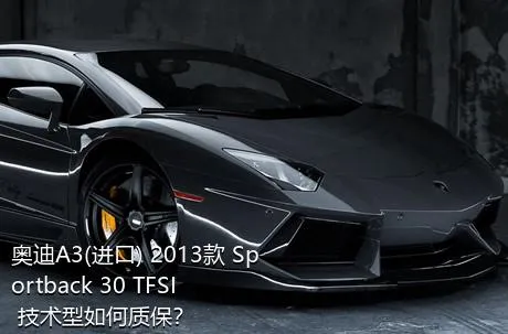 奥迪A3(进口) 2013款 Sportback 30 TFSI 技术型如何质保？