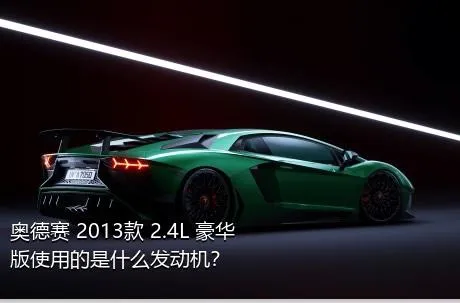 奥德赛 2013款 2.4L 豪华版使用的是什么发动机？