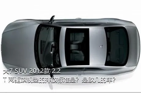 大7 SUV 2012款 2.2T 两驱旗舰型的排放标准是？是欧几的车？
