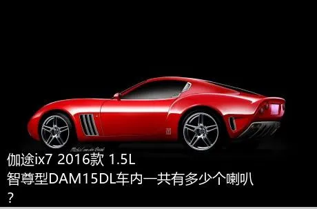 伽途ix7 2016款 1.5L智尊型DAM15DL车内一共有多少个喇叭？
