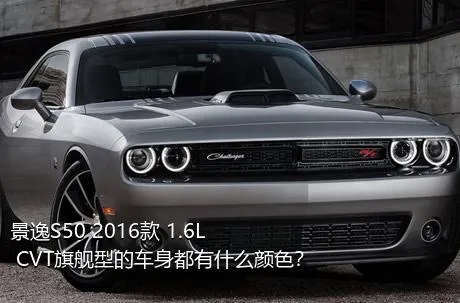 景逸S50 2016款 1.6L CVT旗舰型的车身都有什么颜色？
