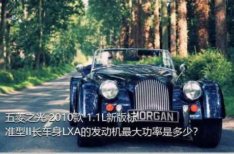 五菱之光 2010款 1.1L新版标准型II长车身LXA的发动机最大功率是多少？