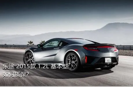 乐途 2015款 1.2L 基本型如何质保？