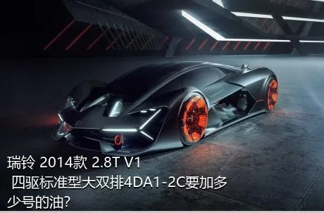 瑞铃 2014款 2.8T V1 四驱标准型大双排4DA1-2C要加多少号的油？