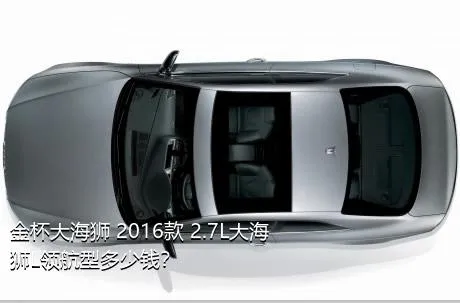 金杯大海狮 2016款 2.7L大海狮L领航型多少钱？