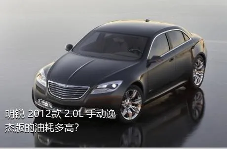 明锐 2012款 2.0L 手动逸杰版的油耗多高？