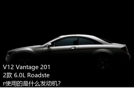 V12 Vantage 2012款 6.0L Roadster使用的是什么发动机？