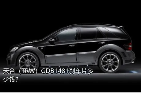 天合（TRW）GDB1481刹车片多少钱？