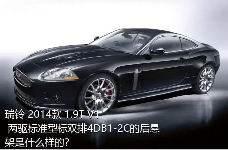 瑞铃 2014款 1.9T V1 两驱标准型标双排4DB1-2C的后悬架是什么样的？