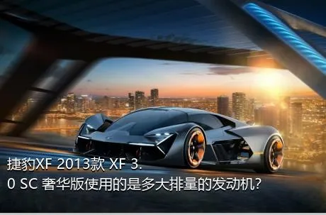 捷豹XF 2013款 XF 3.0 SC 奢华版使用的是多大排量的发动机？