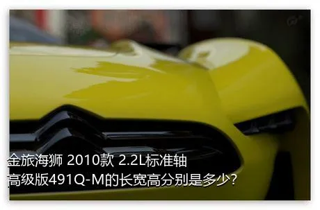 金旅海狮 2010款 2.2L标准轴高级版491Q-M的长宽高分别是多少？