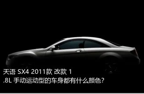 天语 SX4 2011款 改款 1.8L 手动运动型的车身都有什么颜色？