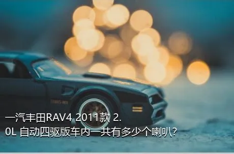 一汽丰田RAV4 2011款 2.0L 自动四驱版车内一共有多少个喇叭？