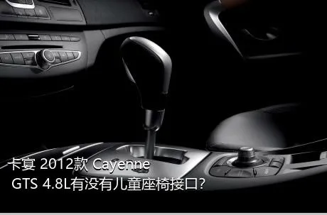 卡宴 2012款 Cayenne GTS 4.8L有没有儿童座椅接口？
