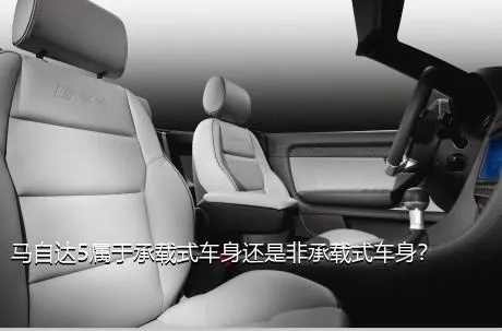马自达5属于承载式车身还是非承载式车身？