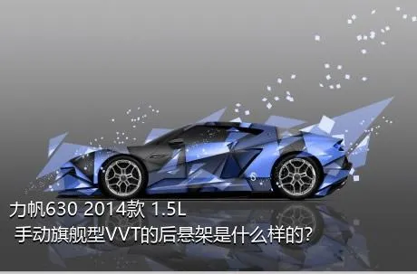 力帆630 2014款 1.5L 手动旗舰型VVT的后悬架是什么样的？