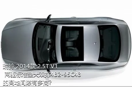瑞铃 2014款 2.5T V1 两驱标准型大双排4B2-95C43的离地间隙有多高？