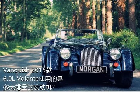 Vanquish 2015款 6.0L Volante使用的是多大排量的发动机？
