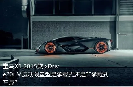 宝马X1 2015款 xDrive20i M运动限量型是承载式还是非承载式车身？
