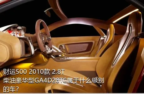 财运500 2010款 2.8T柴油豪华型GA4D28TC属于什么级别的车？