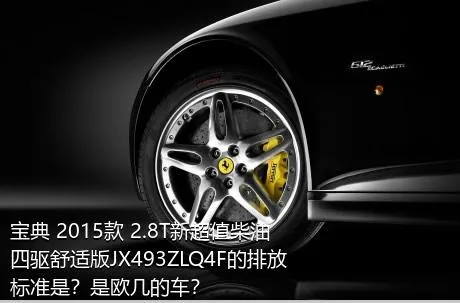 宝典 2015款 2.8T新超值柴油四驱舒适版JX493ZLQ4F的排放标准是？是欧几的车？