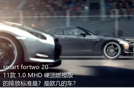 smart fortwo 2011款 1.0 MHD 硬顶燃橙版的排放标准是？是欧几的车？