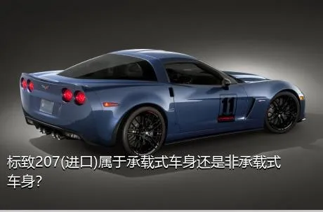 标致207(进口)属于承载式车身还是非承载式车身？