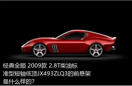经典全顺 2009款 2.8T柴油标准型短轴低顶JX493ZLQ3的前悬架是什么样的？