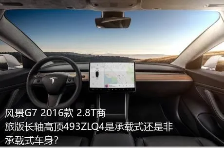 风景G7 2016款 2.8T商旅版长轴高顶493ZLQ4是承载式还是非承载式车身？