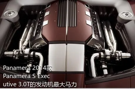 Panamera 2014款 Panamera S Executive 3.0T的发动机最大马力是多少？