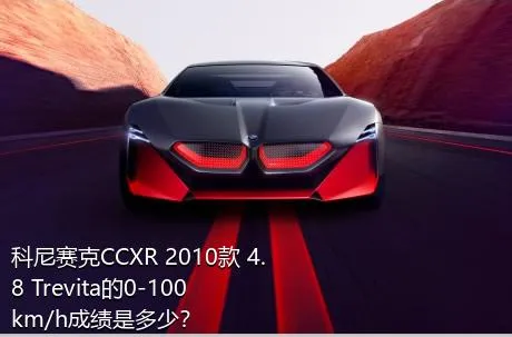科尼赛克CCXR 2010款 4.8 Trevita的0-100km/h成绩是多少？