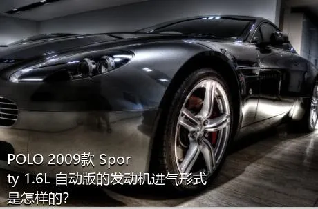 POLO 2009款 Sporty 1.6L 自动版的发动机进气形式是怎样的？