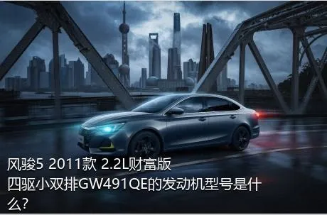 风骏5 2011款 2.2L财富版 四驱小双排GW491QE的发动机型号是什么？