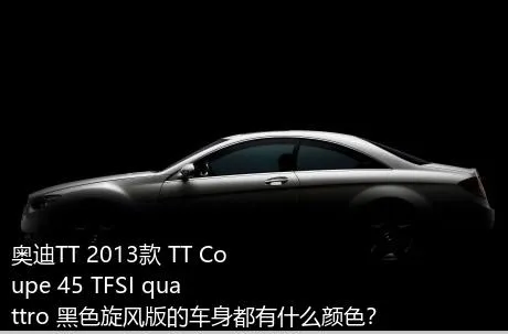 奥迪TT 2013款 TT Coupe 45 TFSI quattro 黑色旋风版的车身都有什么颜色？