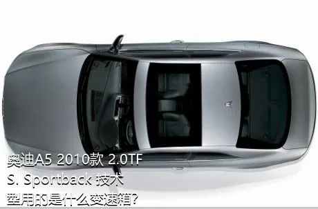 奥迪A5 2010款 2.0TFSI Sportback 技术型用的是什么变速箱？