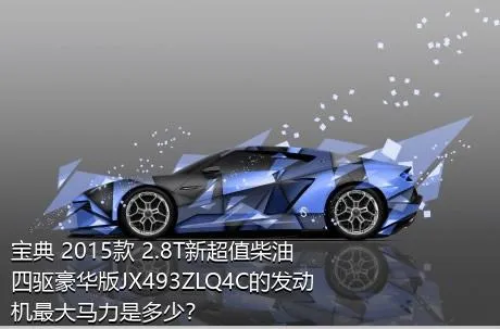 宝典 2015款 2.8T新超值柴油四驱豪华版JX493ZLQ4C的发动机最大马力是多少？