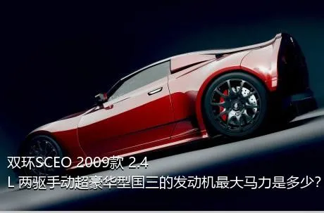 双环SCEO 2009款 2.4L 两驱手动超豪华型国三的发动机最大马力是多少？