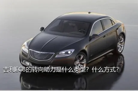 吉利EC8的转向助力是什么类型？什么方式？