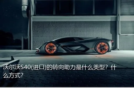 沃尔沃S40(进口)的转向助力是什么类型？什么方式？