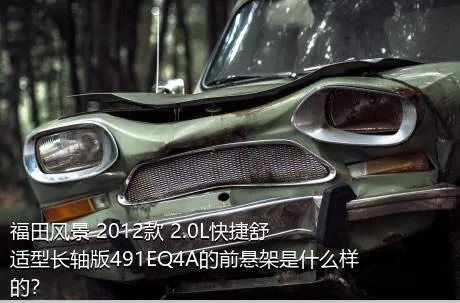 福田风景 2012款 2.0L快捷舒适型长轴版491EQ4A的前悬架是什么样的？
