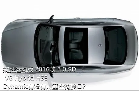 揽胜运动版 2016款 3.0 SD V6 Hybrid HSE Dynamic有没有儿童座椅接口？