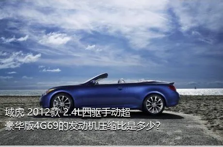域虎 2012款 2.4L四驱手动超豪华版4G69的发动机压缩比是多少？