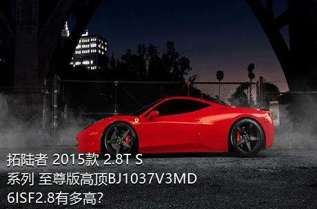 拓陆者 2015款 2.8T S系列 至尊版高顶BJ1037V3MD6ISF2.8有多高？