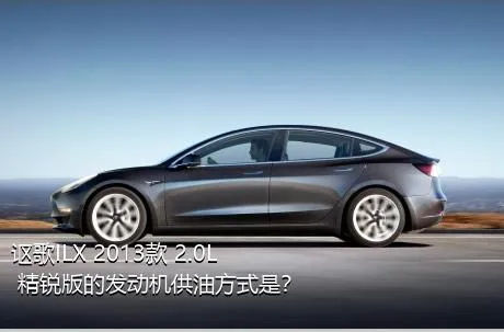 讴歌ILX 2013款 2.0L 精锐版的发动机供油方式是？