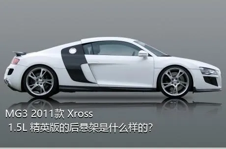 MG3 2011款 Xross 1.5L 精英版的后悬架是什么样的？