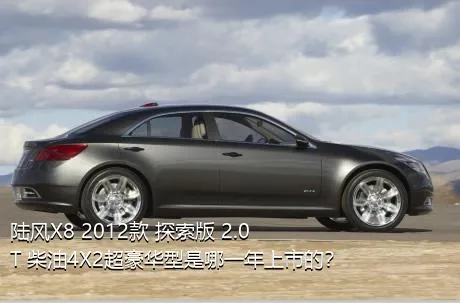 陆风X8 2012款 探索版 2.0T 柴油4X2超豪华型是哪一年上市的？