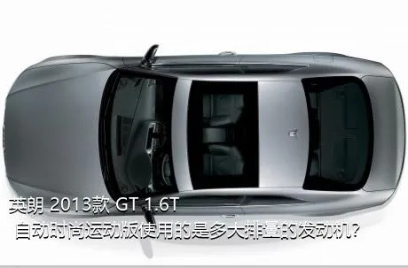 英朗 2013款 GT 1.6T 自动时尚运动版使用的是多大排量的发动机？