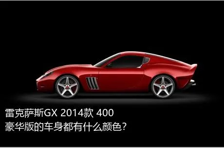雷克萨斯GX 2014款 400 豪华版的车身都有什么颜色？