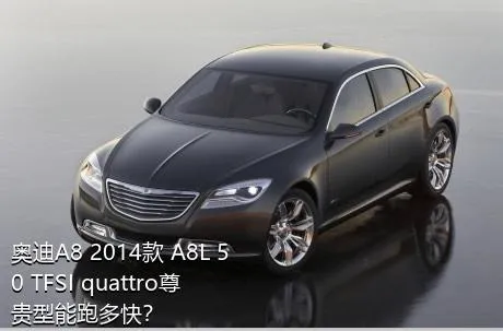 奥迪A8 2014款 A8L 50 TFSI quattro尊贵型能跑多快？